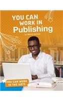 You Can Work in Publishing: (You Can Work in the Arts)
