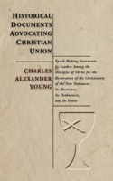 Historical Documents Advocating Christian Union: Epoch-Making Statements by Leaders Among the Disciples of Christ for the Restoration of the Christianity of the New Testament - Its Documents, Its O