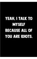 Yeah, I Talk To Myself Because All Of You Are Idiots