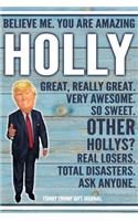 Believe Me. You Are Amazing Holly Great, Really Great. Very Awesome. So Sweet. Other Hollys? Real Losers. Total Disasters. Ask Anyone. Funny Trump Gift Journal: Custom Personalized Holly Name Gift Trump Gift Political Notebook Birthday Christmas Present