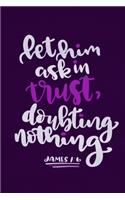 Let Him Ask In Trust, Doubting Nothing James 1: 6: Blank Lined Notebook: Bible Scripture Christian Journals Gift 6x9 - 110 Blank Pages - Plain White Paper - Soft Cover Book