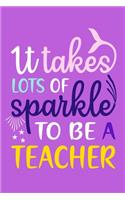 It Takes Lots Of Sparkle To Be A Teacher: Blank Lined Notebook Journal: Gift For Teachers Appreciation 6x9 - 110 Blank Pages - Plain White Paper - Soft Cover Book