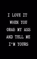 I Love it When You Grab My Ass and Tell me I'm Yours