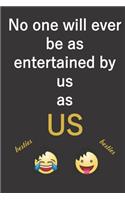 No one will ever be as entertained by us as US.: 6x9 Ruled 110 pages Funny Notebook Sarcastic Humor Journal. Funny cute gift for besties, best friends, friends and sisters.