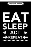 Composition Notebook: Eat Sleep Act Repeat - Funny Acting Gift for Actors #acting Journal/Notebook Blank Lined Ruled 6x9 100 Pages