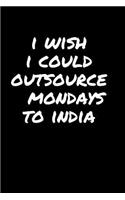 I Wish I Could Outsource Mondays To India: Sarcastic Funny Gag - Friends, Colleagues & Co-Workers - Sarcasm Journal Notebook