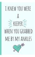 I Knew You Were a Keeper When You Grabbed Me by My Ankles