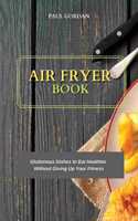 Air Fryer Book: Gluttonous Dishes to Eat Healthier Without Giving Up Your Fitness