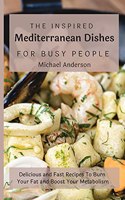 The Inspired Mediterranean Dishes For Busy People: Delicious and Fast Recipes To Burn Your Fat and Boost Your Metabolism