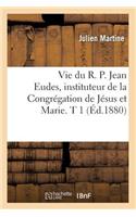 Vie Du R. P. Jean Eudes, Instituteur de la Congrégation de Jésus Et Marie. T 1 (Éd.1880)