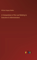 Compendium of the Law Relating to Executors & Administrators