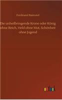 unheilbringende Krone oder König ohne Reich, Held ohne Mut, Schönheit ohne Jugend