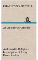 An Apology for Atheism Addressed to Religious Investigators of Every Denomination by One of Its Apostles