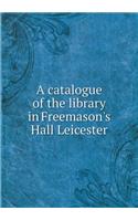 A Catalogue of the Library in Freemason's Hall Leicester