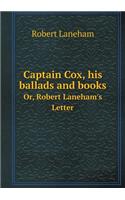 Captain Cox, his ballads and books Or, Robert Laneham's Letter