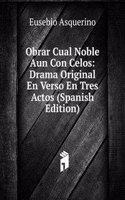 Obrar Cual Noble Aun Con Celos: Drama Original En Verso En Tres Actos (Spanish Edition)