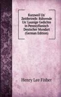 Kurzweil Un' Zeitfertreib: Ruhrende Un' Launige Gedichte in Pennsylfanisch Deutscher Mundart (German Edition)