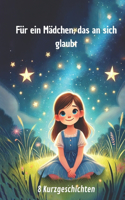 Für ein Mädchen, das an sich glaubt: 8 inspirierende Kinder Kurzgeschichten für Mädchen (6-10 Jahre): Abenteuer, Mut, Freundschaft & Selbstvertrauen