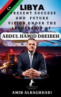 LIBYA; Present Success and Future Vision Under The Leadership of Prime Minister (ABDUL HAMID DBEIBEH)