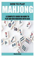 How to Play Mahjong: A Complete Guide on How to Play and Win Mahjong with Ease