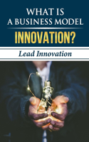 What Is A Business Model Innovation?: Lead Innovation: Business Model
