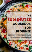 The 30 Minutes Cookbook For Beginner: 30-Minutes Nutrient-Dense Meals For A Healthy, Balanced Life