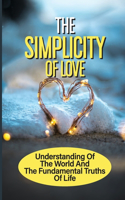 The Simplicity Of Love: Understanding Of The World And The Fundamental Truths Of Life: A Biblical And Practical Perspective