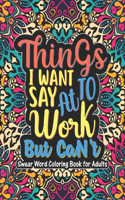 Things I Want To Say At Work But Can't - Swear Word Coloring Book For Adults