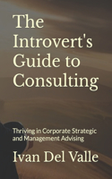 Introvert's Guide to Consulting: Thriving in Corporate Strategic and Management Advising