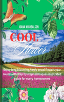 Cool Flowers: Enjoy long blooming, hardy annual flowers year round with step by step techniques illustrated guide for every homeowners