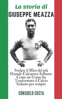 La storia di GIUSEPPE MEAZZA: Una biografia: Svelare Il Mito Del Più Grande Calciatore Italiano: Come Un Uomo Ha Trasformato Il Calcio Italiano Per Sempre(Leggende del Calcio: Biografie Dei Grandi del Calcio Italiano)