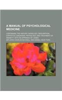 A   Manual of Psychological Medicine; Containing the History, Nosology, Description, Statistics, Diagnosis, Pathology, and Treatment of Insanity. with