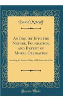 An Inquiry Into the Nature, Foundation, and Extent of Moral Obligation: Involving the Nature of Duty, of Holiness, and of Sin (Classic Reprint): Involving the Nature of Duty, of Holiness, and of Sin (Classic Reprint)