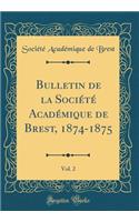 Bulletin de la SociÃ©tÃ© AcadÃ©mique de Brest, 1874-1875, Vol. 2 (Classic Reprint)