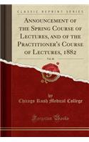 Announcement of the Spring Course of Lectures, and of the Practitioner's Course of Lectures, 1882, Vol. 40 (Classic Reprint)
