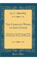 The Complete Works of John Gower: Edited from the Manuscripts with Introductions, Notes, and Glossaries (Classic Reprint): Edited from the Manuscripts with Introductions, Notes, and Glossaries (Classic Reprint)