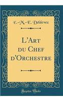 L'Art Du Chef d'Orchestre (Classic Reprint)