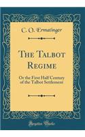 The Talbot Regime: Or the First Half Century of the Talbot Settlement (Classic Reprint)