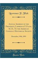 Annual Address of the President, Lawrence F. Flick, M. D., to the American Catholic Historical Society: December, 19th, 1893 (Classic Reprint)