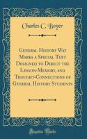 General History Way Marks a Special Text Designed to Direct the Lesson-Memory, and Thought-Connections of General History Students (Classic Reprint)