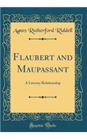 Flaubert and Maupassant: A Literary Relationship (Classic Reprint)