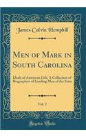 Men of Mark in South Carolina, Vol. 2: Ideals of American Life; A Collection of Biographies of Leading Men of the State (Classic Reprint)