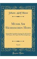 Musik Am Sächsischen Hofe, Vol. 8: Ausgewählte Geistliche Gesänge Für Alt Und Alt Und Sopran, Mit Orgel Oder Klavierbegleitung (Classic Reprint)