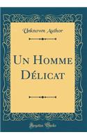 Un Homme DÃ©licat (Classic Reprint)