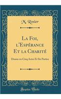 La Foi, l'Espérance Et la Charité: Drame en Cinq Actes Et Six Parties (Classic Reprint)