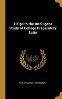 Helps to the Intelligent Study of College Preparatory Latin