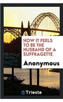 How it Feels to be the Husband of a Suffragette