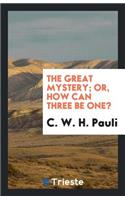 The Great Mystery; Or, How Can Three Be One?