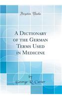 A Dictionary of the German Terms Used in Medicine (Classic Reprint)