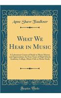 What We Hear in Music: A Laboratory Course of Study in Music History and Appreciation, for Four Years of High School, Academy, College, Music Club or Home Study (Classic Reprint)